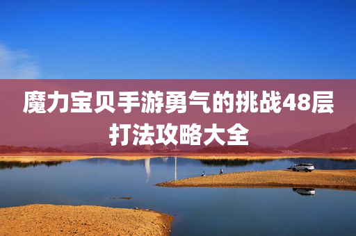 魔力宝贝手游勇气的挑战48层打法攻略大全